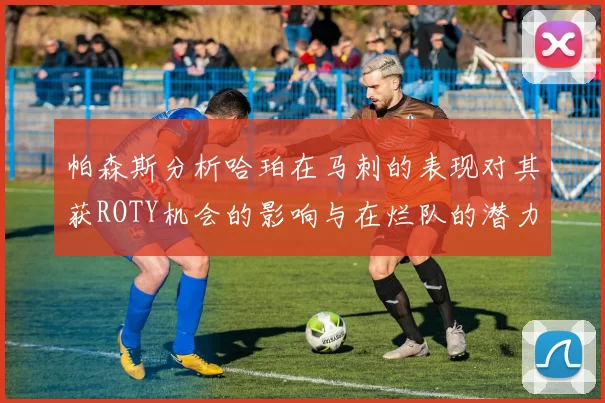 帕森斯分析哈珀在马刺的表现对其获ROTY机会的影响与在烂队的潜力