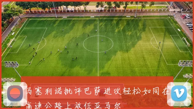 马塞利诺批评巴萨进攻轻松如同在高速公路上放任亚马尔