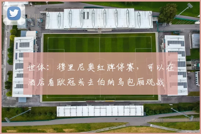 世体：穆里尼奥红牌停赛，可以在酒店看欧冠或去伯纳乌包厢观战