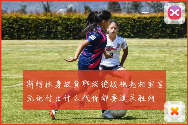 斯特林身披费耶诺德战袍亮相宣言无论付出什么代价都要追求胜利