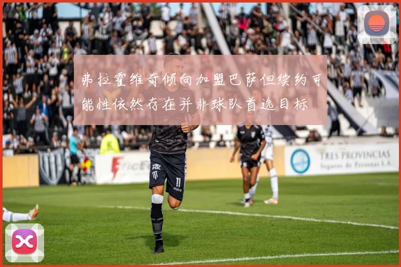 弗拉霍维奇倾向加盟巴萨但续约可能性依然存在并非球队首选目标