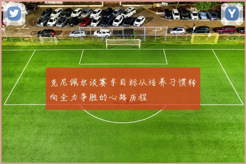 克尼佩尔谈赛季目标从培养习惯转向全力争胜的心路历程