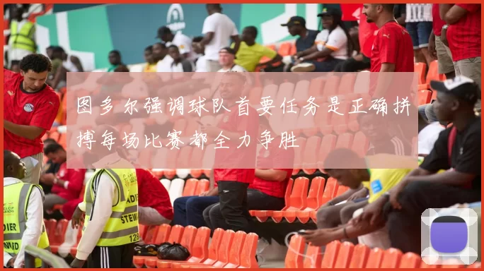 图多尔强调球队首要任务是正确拼搏每场比赛都全力争胜