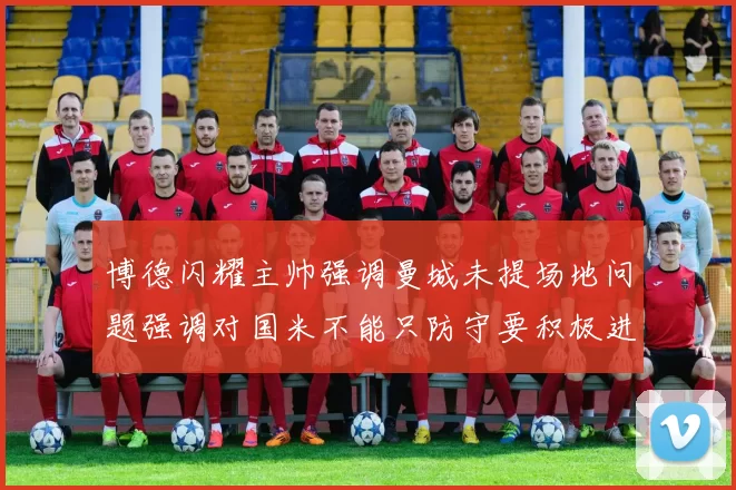 博德闪耀主帅强调曼城未提场地问题强调对国米不能只防守要积极进攻